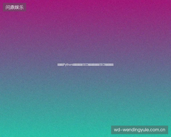 量化投资Python学习困惑？重庆SEO公司揭秘蜘蛛池与SEO优化最佳方案